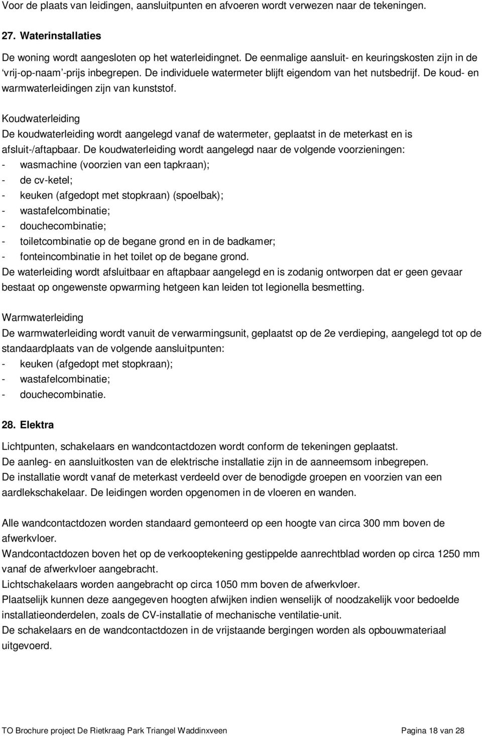 Koudwaterleiding De koudwaterleiding wordt aangelegd vanaf de watermeter, geplaatst in de meterkast en is afsluit-/aftapbaar.