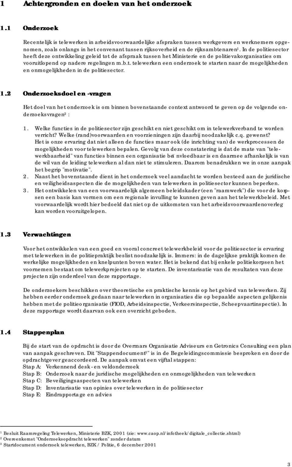 In de politiesector heeft deze ontwikkeling geleid tot de afspraak tussen het Ministerie en de politievakorganisaties om vooruitlopend op nadere regelingen m.b.t. telewerken een onderzoek te starten naar de mogelijkheden en onmogelijkheden in de politiesector.