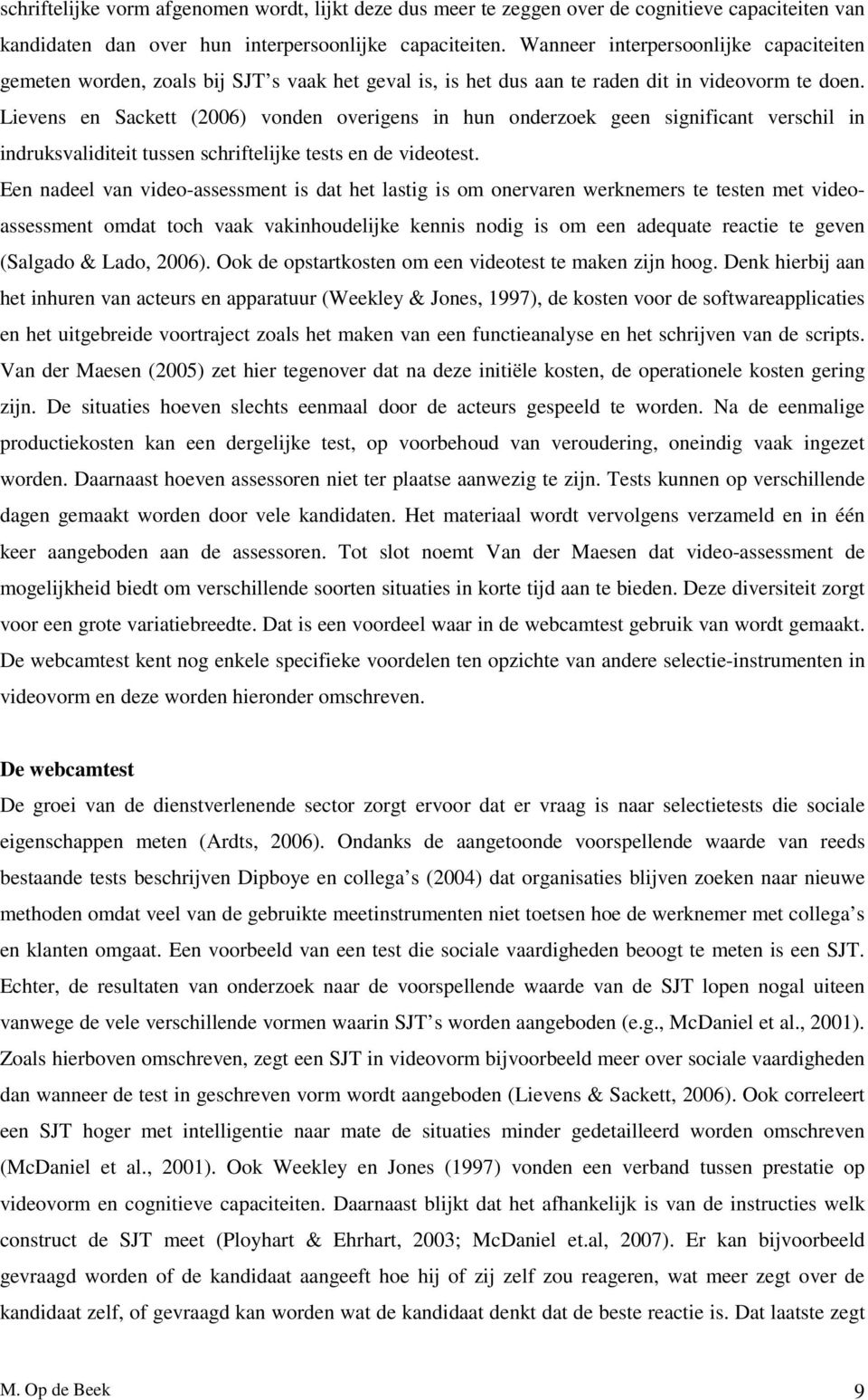 Lievens en Sackett (2006) vonden overigens in hun onderzoek geen significant verschil in indruksvaliditeit tussen schriftelijke tests en de videotest.