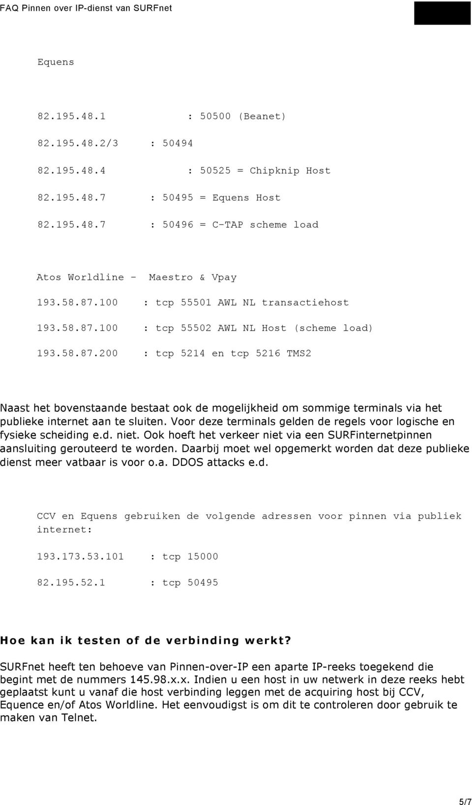 Voor deze terminals gelden de regels voor logische en fysieke scheiding e.d. niet. Ook hoeft het verkeer niet via een SURFinternetpinnen aansluiting gerouteerd te worden.