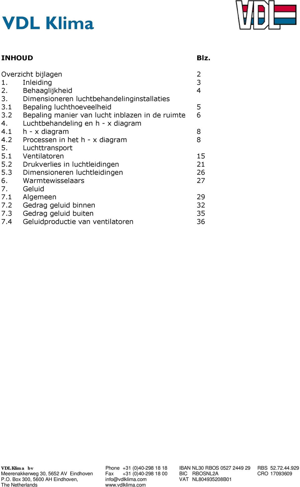 1 h - x diagram 8 4.2 Processen in het h - x diagram 8 5. Luchttransport 5.1 Ventilatoren 15 5.2 Drukverlies in luchtleidingen 21 5.