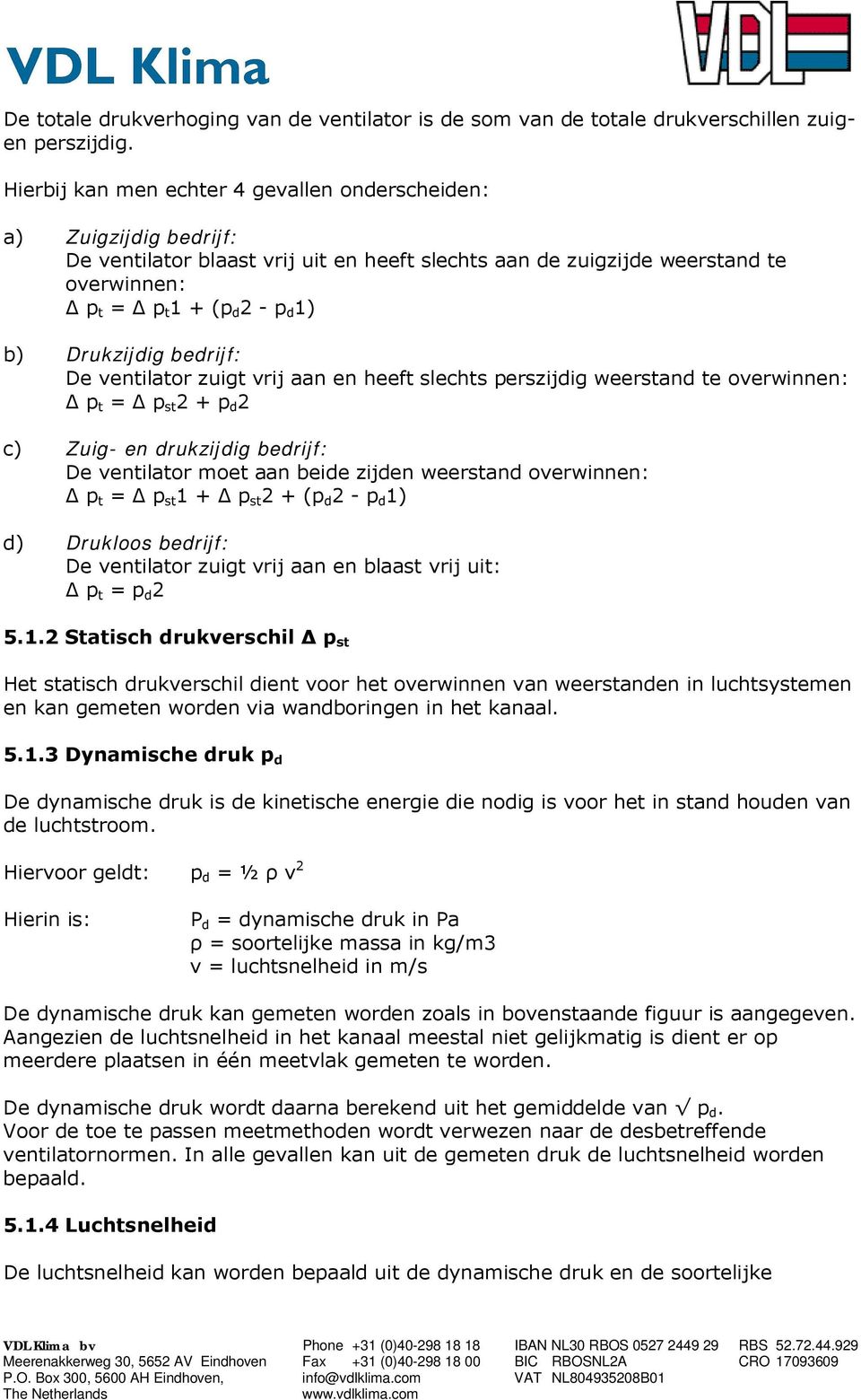 Drukzijdig bedrijf: De ventilator zuigt vrij aan en heeft slechts perszijdig weerstand te overwinnen: Δ p t = Δ p st 2 + p d 2 c) Zuig- en drukzijdig bedrijf: De ventilator moet aan beide zijden