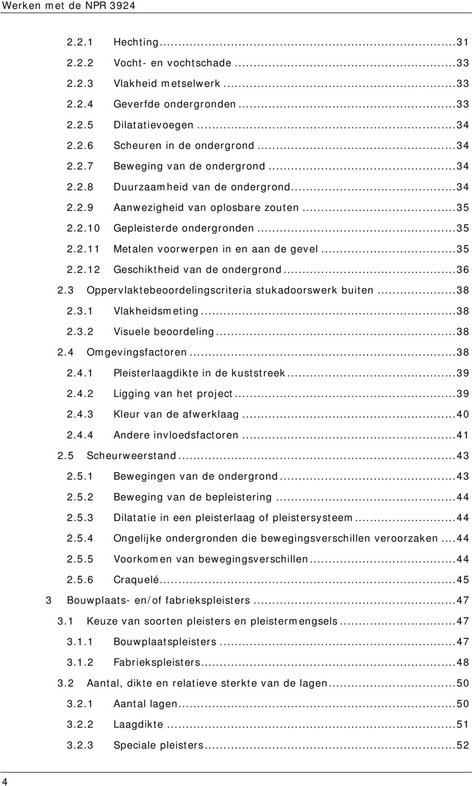 ..36 2.3 Oppervlaktebeoordelingscriteria stukadoorswerk buiten...38 2.3.1 Vlakheidsmeting...38 2.3.2 Visuele beoordeling...38 2.4 Omgevingsfactoren...38 2.4.1 Pleisterlaagdikte in de kuststreek...39 2.