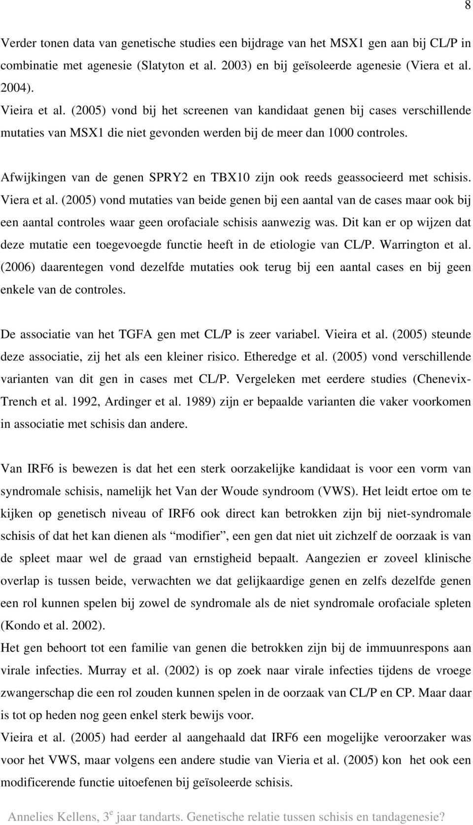 Afwijkingen van de genen SPRY2 en TBX10 zijn ook reeds geassocieerd met schisis. Viera et al.