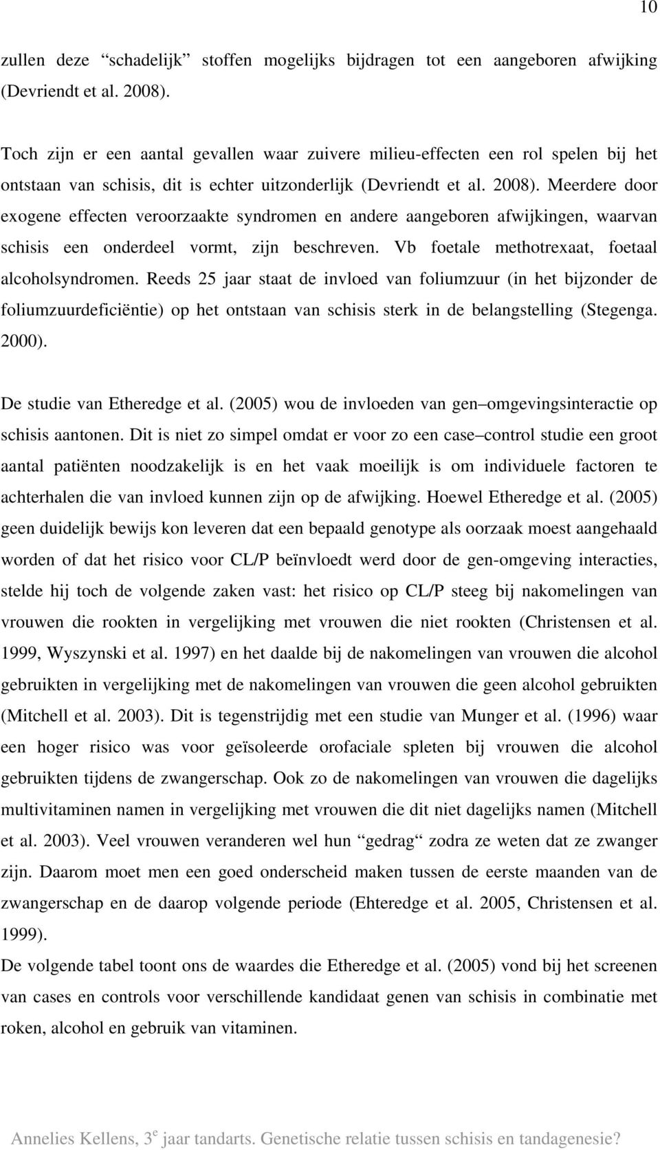 Meerdere door exogene effecten veroorzaakte syndromen en andere aangeboren afwijkingen, waarvan schisis een onderdeel vormt, zijn beschreven. Vb foetale methotrexaat, foetaal alcoholsyndromen.