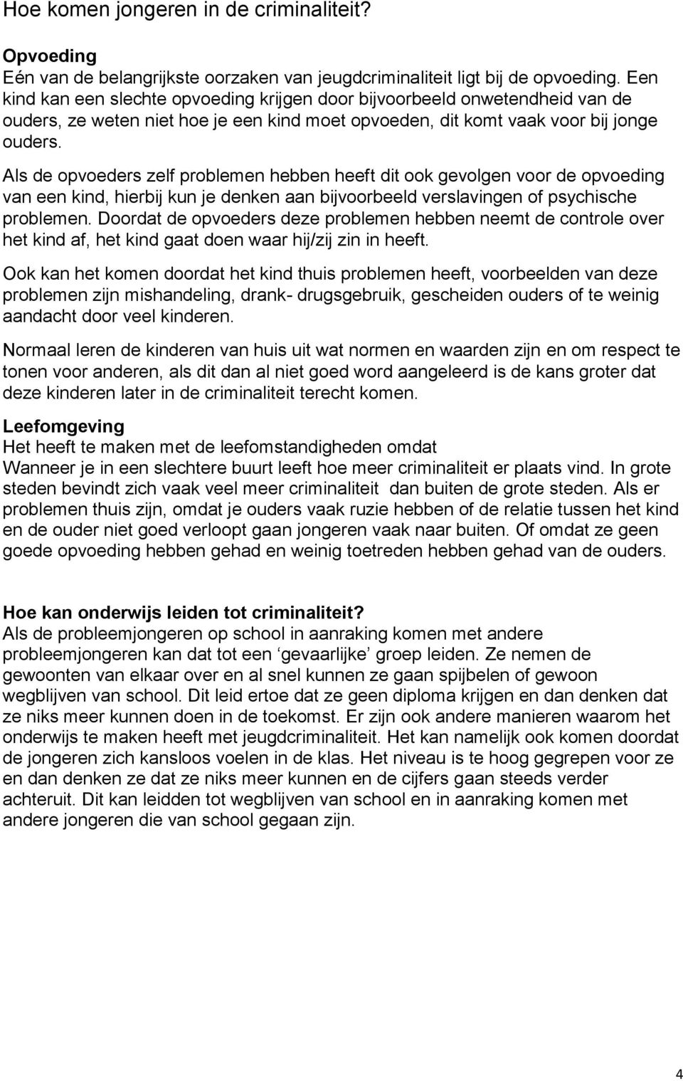 Als de opvoeders zelf problemen hebben heeft dit ook gevolgen voor de opvoeding van een kind, hierbij kun je denken aan bijvoorbeeld verslavingen of psychische problemen.