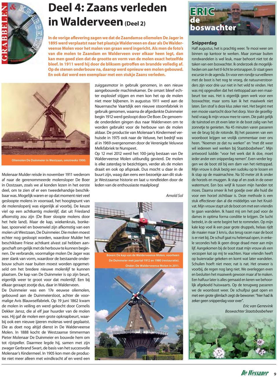 Als men de foto s van die molen te Zaandam en Walderveen over elkaar heen legt, dan kan men goed zien dat de grootte en vorm van de molen exact hetzelfde bleef.