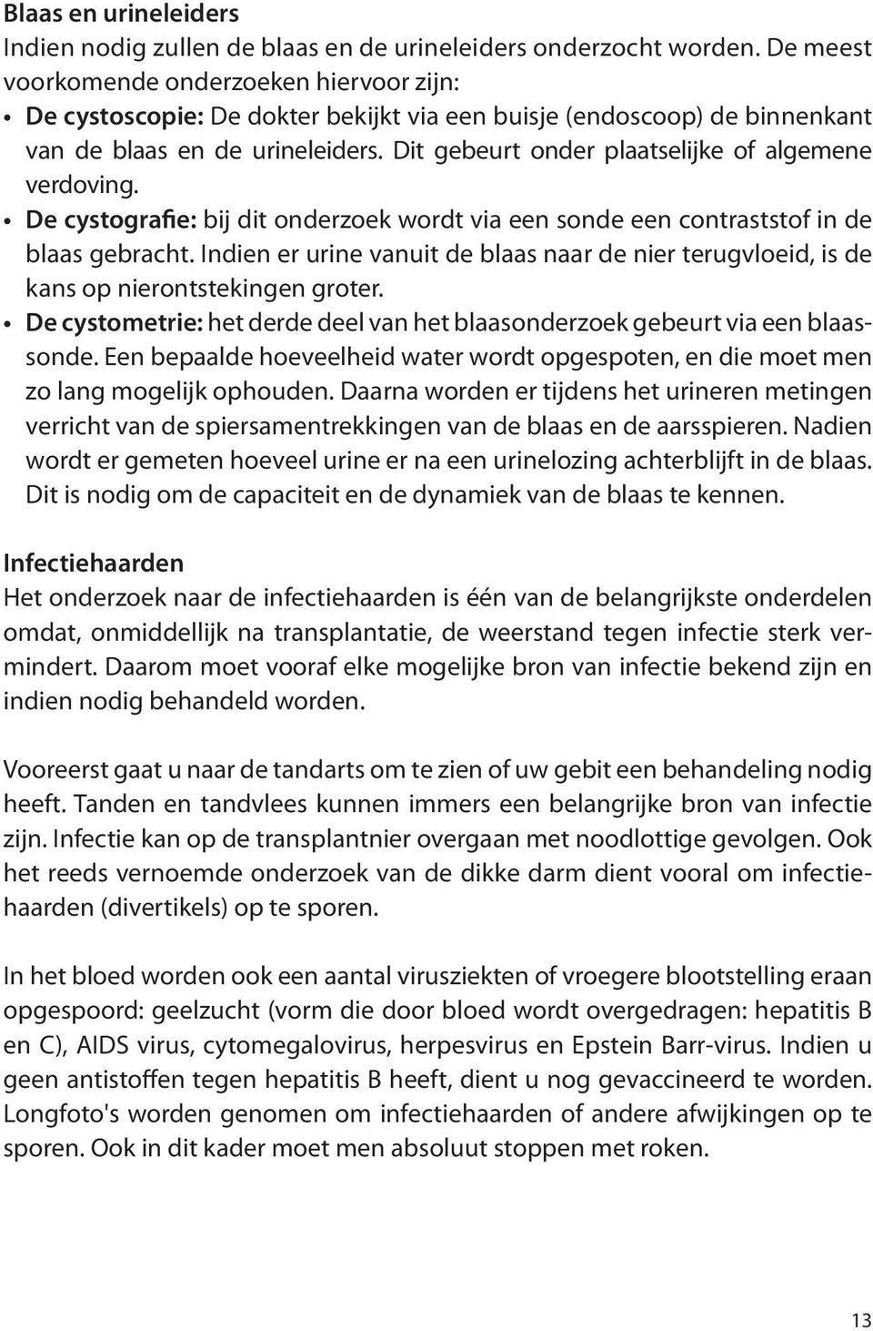 Dit gebeurt onder plaatselijke of algemene verdoving. De cystografie: bij dit onderzoek wordt via een sonde een contraststof in de blaas gebracht.