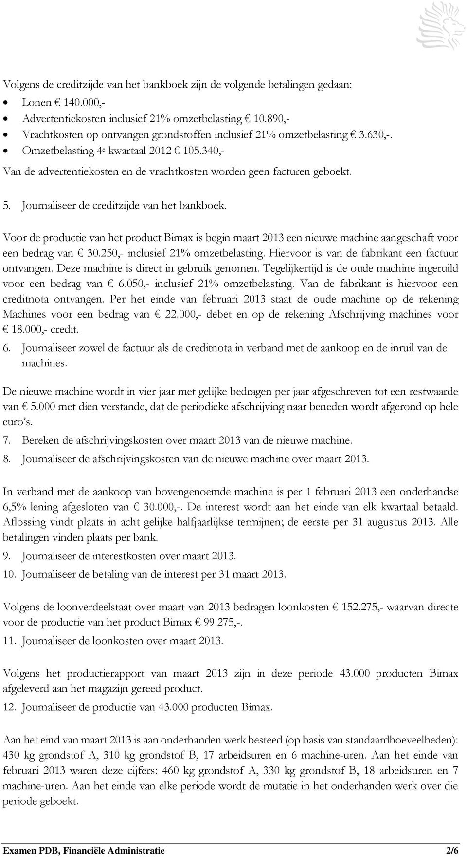 5. Journaliseer de creditzijde van het bankboek. Voor de productie van het product Bimax is begin maart 2013 een nieuwe machine aangeschaft voor een bedrag van 30.250,- inclusief 21% omzetbelasting.