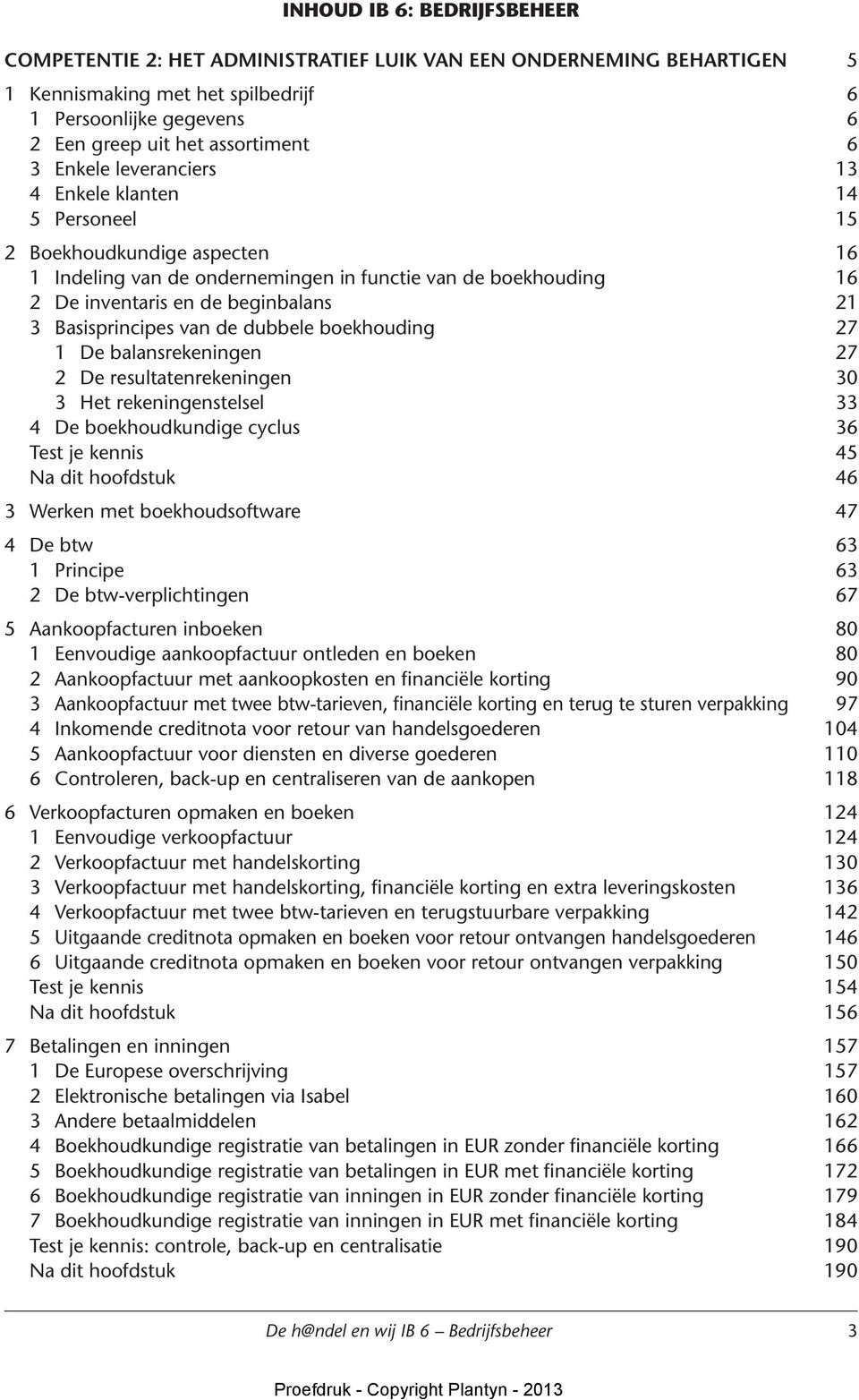 Basisprincipes van de dubbele boekhouding 27 1 De balansrekeningen 27 2 De resultatenrekeningen 30 3 Het rekeningenstelsel 33 4 De boekhoudkundige cyclus 36 Test je kennis 45 Na dit hoofdstuk 46 3