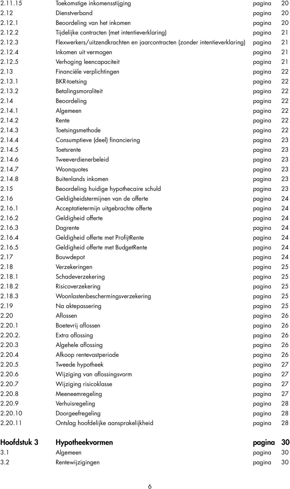 14 Beoordeling pagina 22 2.14.1 algemeen pagina 22 2.14.2 Rente pagina 22 2.14.3 Toetsingsmethode pagina 22 2.14.4 Consumptieve (deel) financiering pagina 23 2.14.5 Toetsrente pagina 23 2.14.6 Tweeverdienerbeleid pagina 23 2.