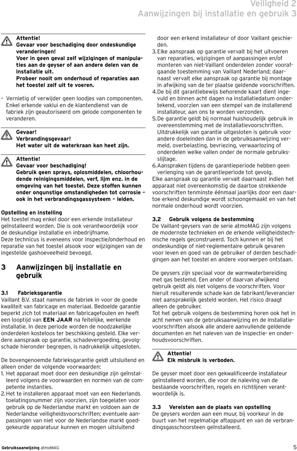 Vernietig of verwijder geen loodjes van componenten. Enkel erkende vaklui en de klantendienst van de fabriek zijn geautoriseerd om gelode componenten te veranderen. Verbrandingsgevaar!