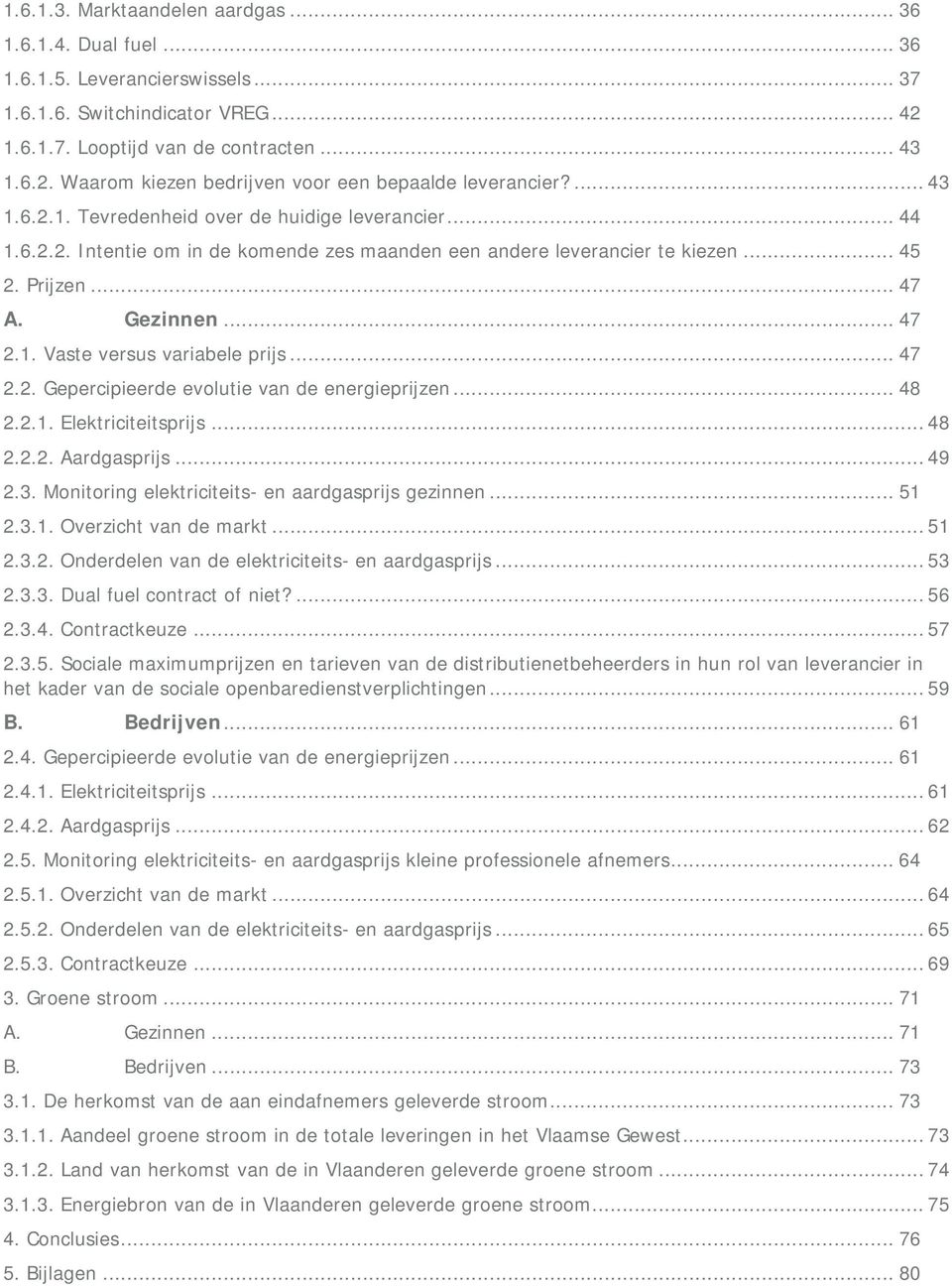 .. 47 2.2. Gepercipieerde evolutie van de energieprijzen... 48 2.2.1. Elektriciteitsprijs... 48 2.2.2. Aardgasprijs... 49 2.3. Monitoring elektriciteits- en aardgasprijs gezinnen... 51 2.3.1. Overzicht van de markt.