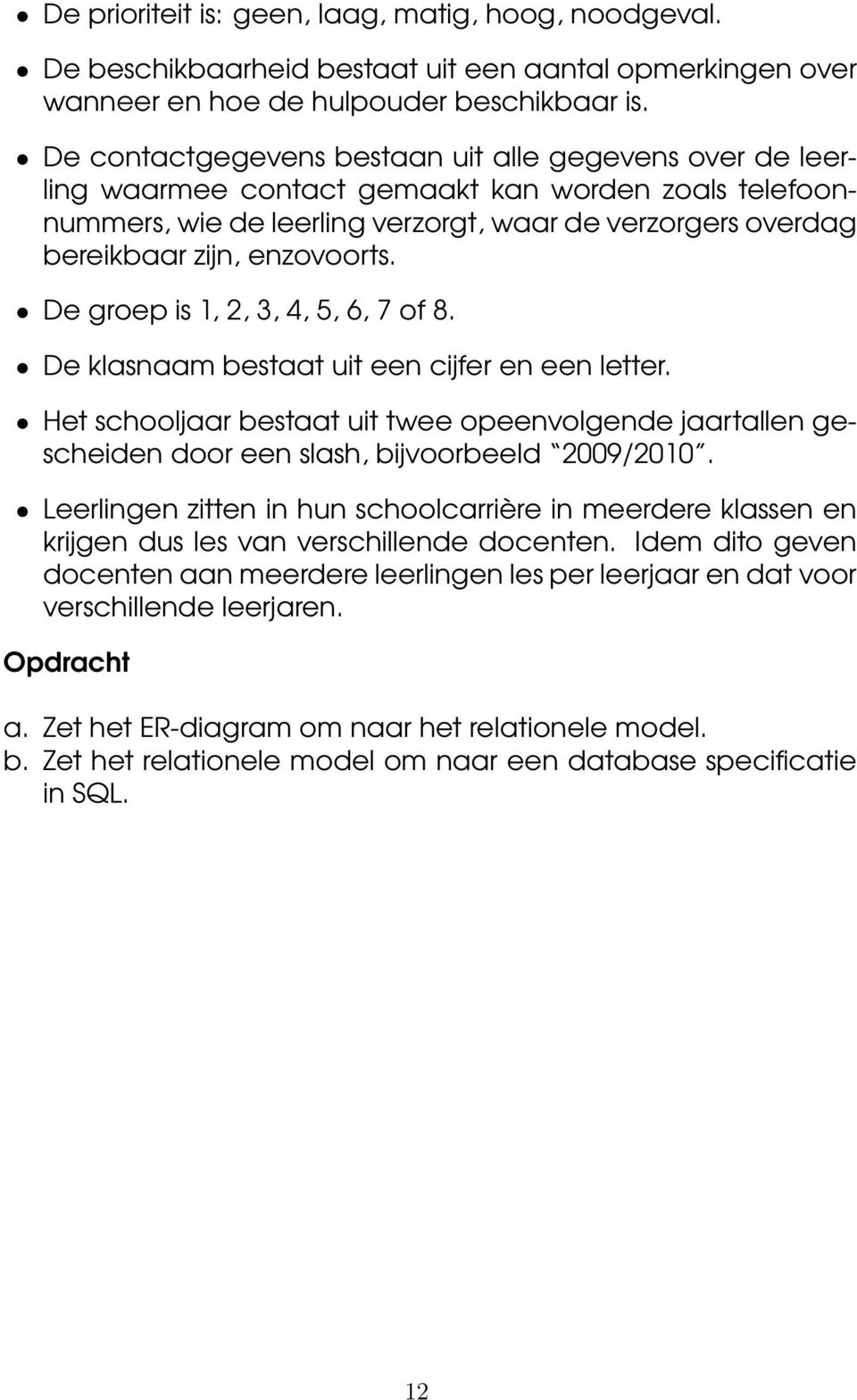 enzovoorts. De groep is 1, 2, 3, 4, 5, 6, 7 of 8. De klas bestaat uit een cijfer en een letter.