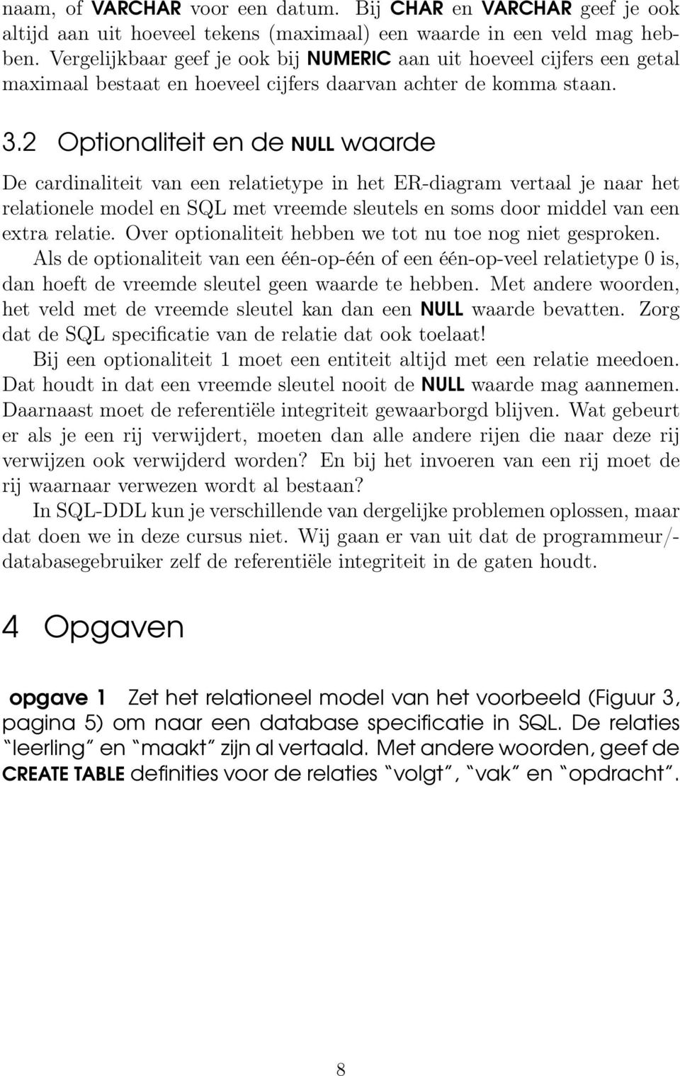 2 Optionaliteit en de NULL waarde De cardinaliteit van een relatietype in het ER-diagram vertaal je naar het relationele model en SQL met vreemde sleutels en soms door middel van een extra relatie.