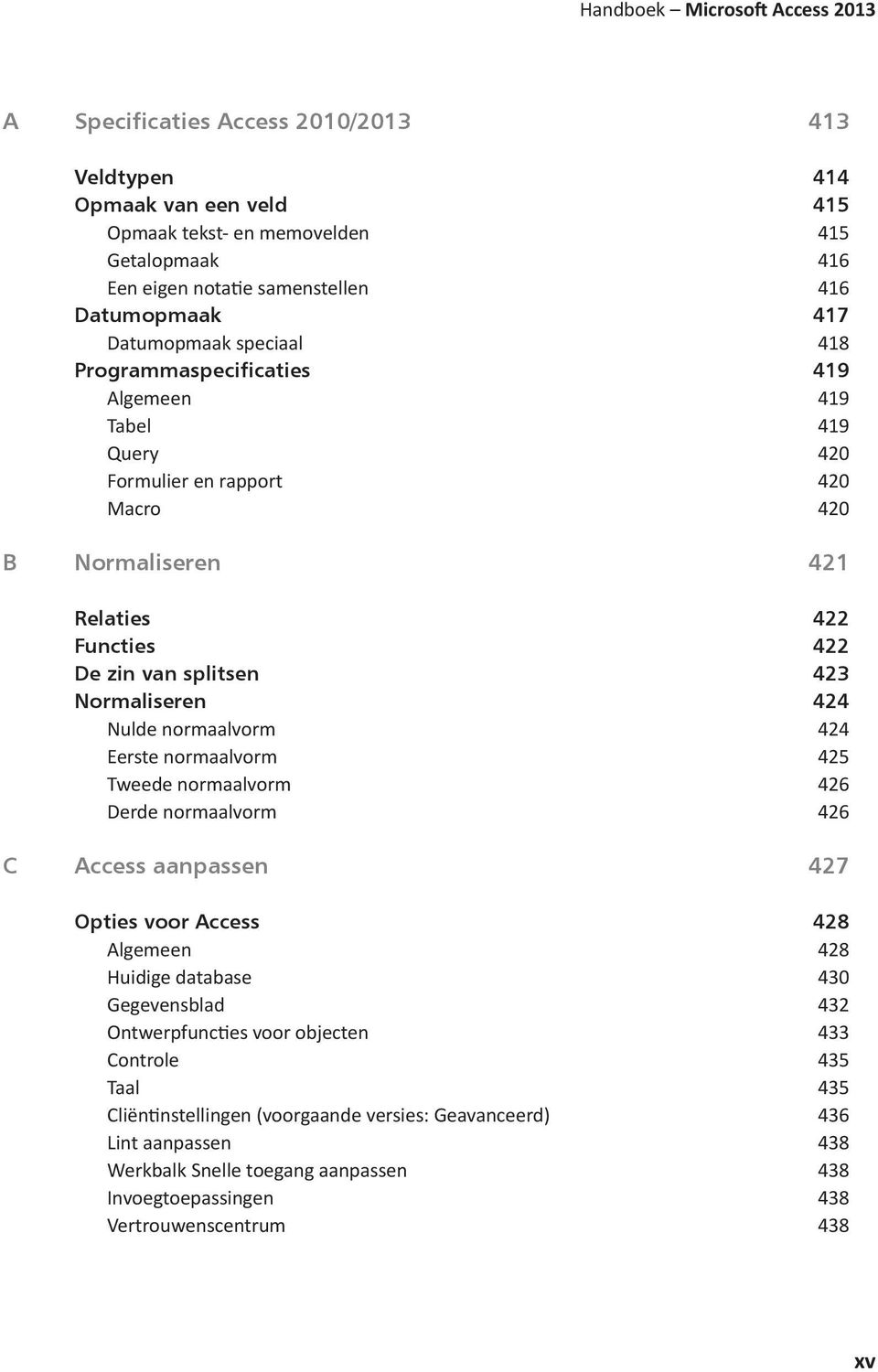 splitsen 423 Normaliseren 424 Nulde normaalvorm 424 Eerste normaalvorm 425 Tweede normaalvorm 426 Derde normaalvorm 426 C Access aanpassen 427 Opties voor Access 428 Algemeen 428 Huidige database 430