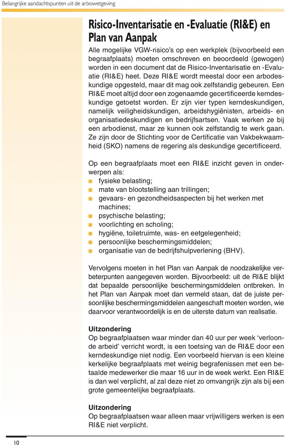 Deze RI&E wordt meestal door een arbodeskundige opgesteld, maar dit mag ook zelfstandig gebeuren. Een RI&E moet altijd door een zogenaamde gecertificeerde kerndeskundige getoetst worden.