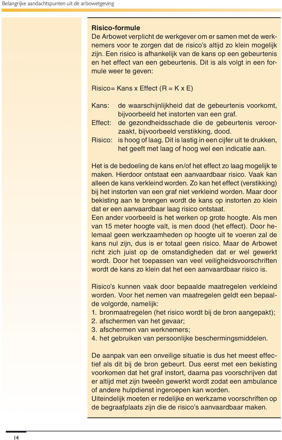 Dit is als volgt in een formule weer te geven: Risico= Kans x Effect (R = K x E) Kans: de waarschijnlijkheid dat de gebeurtenis voorkomt, bijvoorbeeld het instorten van een graf.