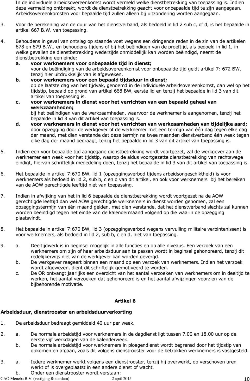 Voor de berekening van de duur van het dienstverband, als bedoeld in lid 2 sub c, of d, is het bepaalde in artikel 667 B.W. van toepassing. 4.