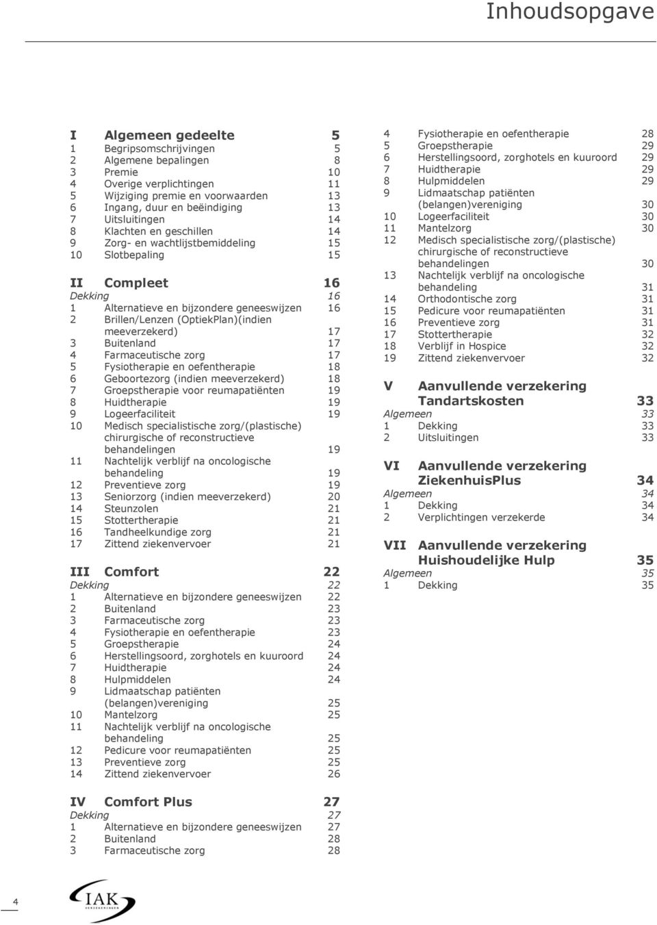 (OptiekPlan)(indien meeverzekerd) 17 3 Buitenland 17 4 Farmaceutische zorg 17 5 Fysiotherapie en oefentherapie 18 6 Geboortezorg (indien meeverzekerd) 18 7 Groepstherapie voor reumapatiënten 19 8