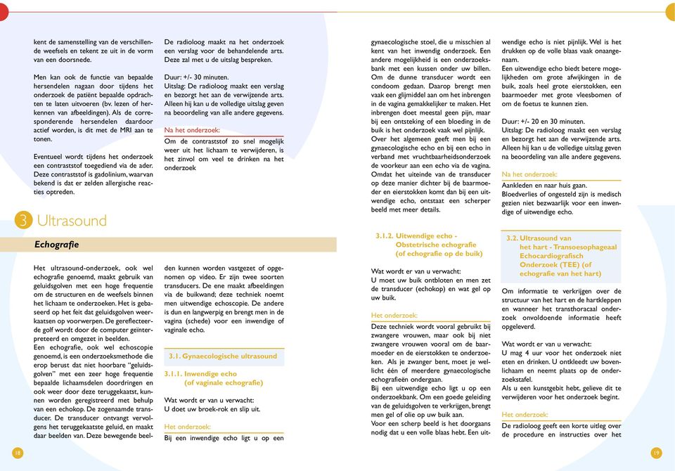 Als de corresponderende hersendelen daardoor actief worden, is dit met de MRI aan te tonen. Eventueel wordt tijdens het onderzoek een contraststof toegediend via de ader.