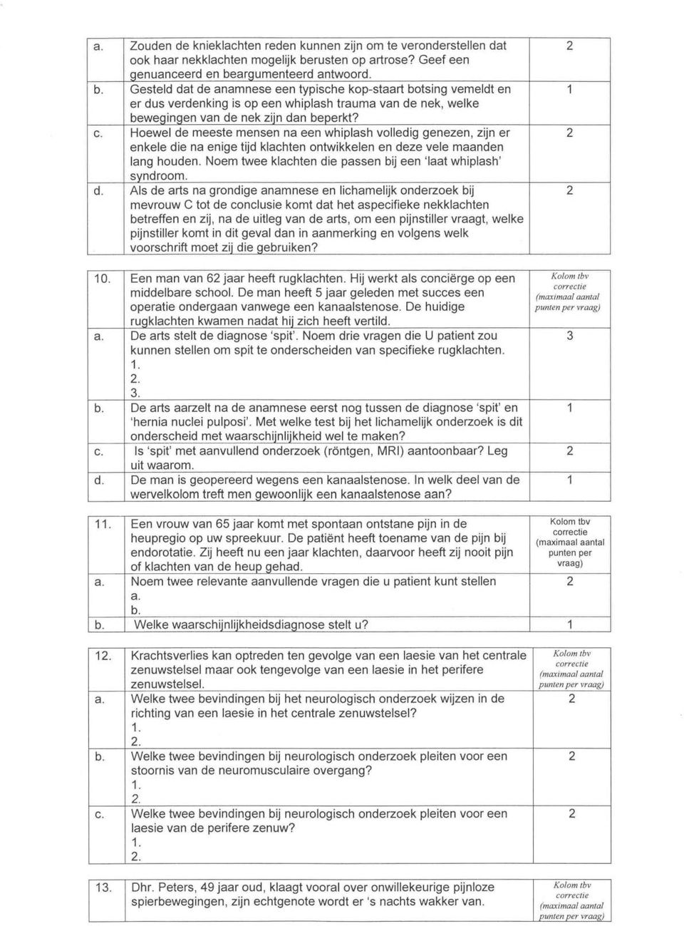 argumenteerd antwoord. b. Gesteld dat de anamnese een typische kop-staart botsing vemeldt en er dus verdenking is op een whiplash trauma van de nek, welke bewegingen van de nek zijn dan beperkt? c.