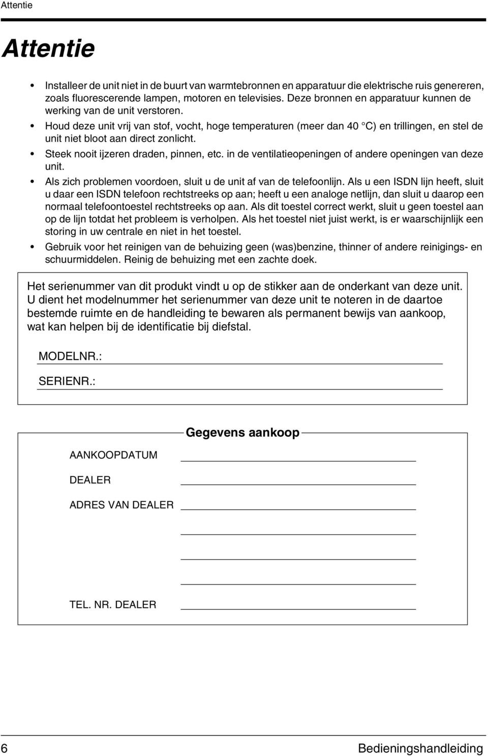 Houd deze unit vrij van stof, vocht, hoge temperaturen (meer dan 40 C) en trillingen, en stel de unit niet bloot aan direct zonlicht. Steek nooit ijzeren draden, pinnen, etc.