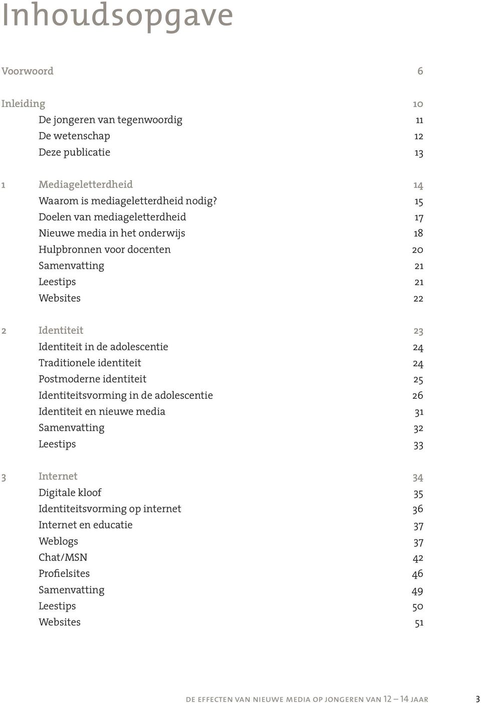 adolescentie 24 Traditionele identiteit 24 Postmoderne identiteit 25 Identiteitsvorming in de adolescentie 26 Identiteit en nieuwe media 31 Samenvatting 32 Leestips 33 3 Internet 34