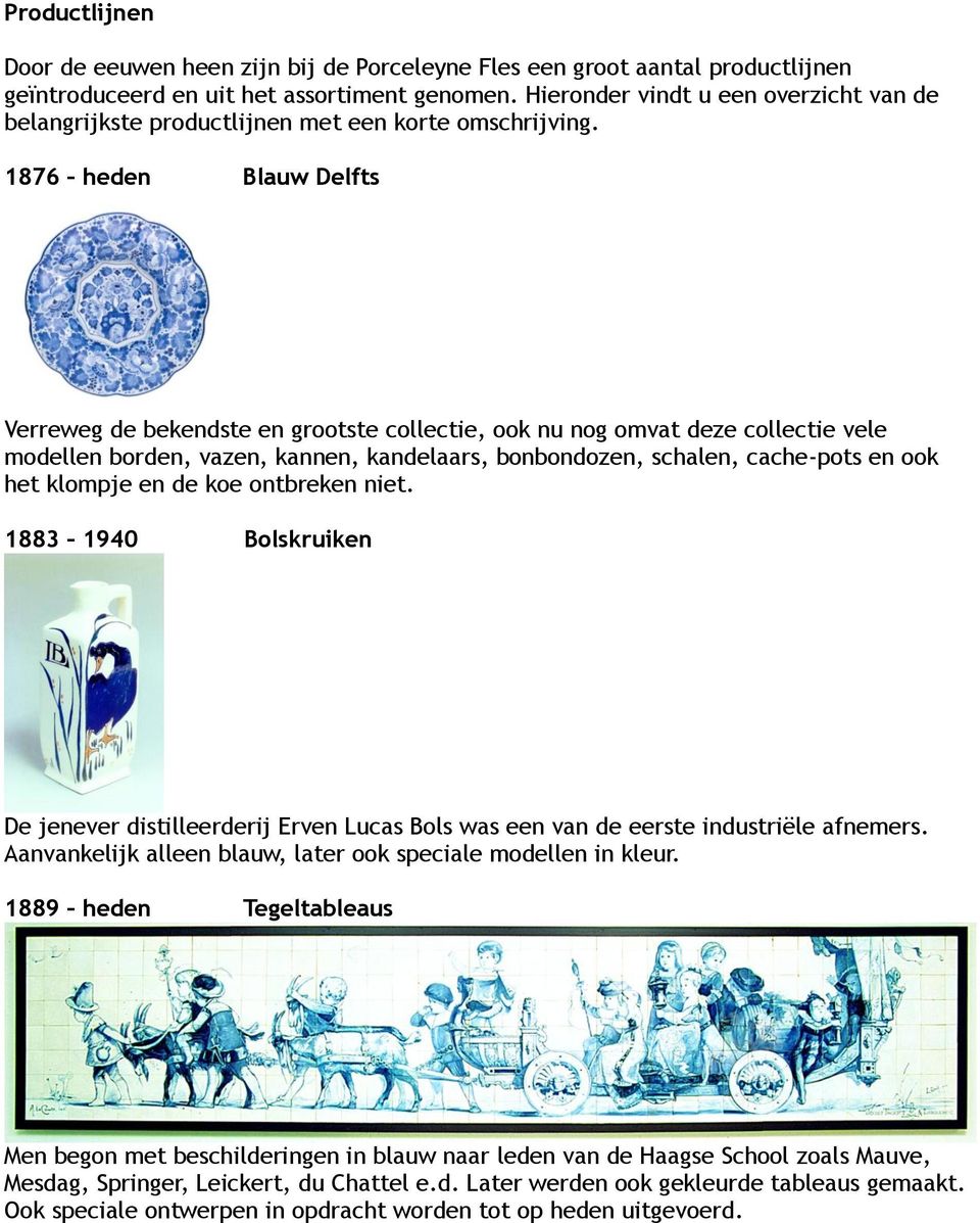 1876 heden Blauw Delfts Verreweg de bekendste en grootste collectie, ook nu nog omvat deze collectie vele modellen borden, vazen, kannen, kandelaars, bonbondozen, schalen, cache-pots en ook het