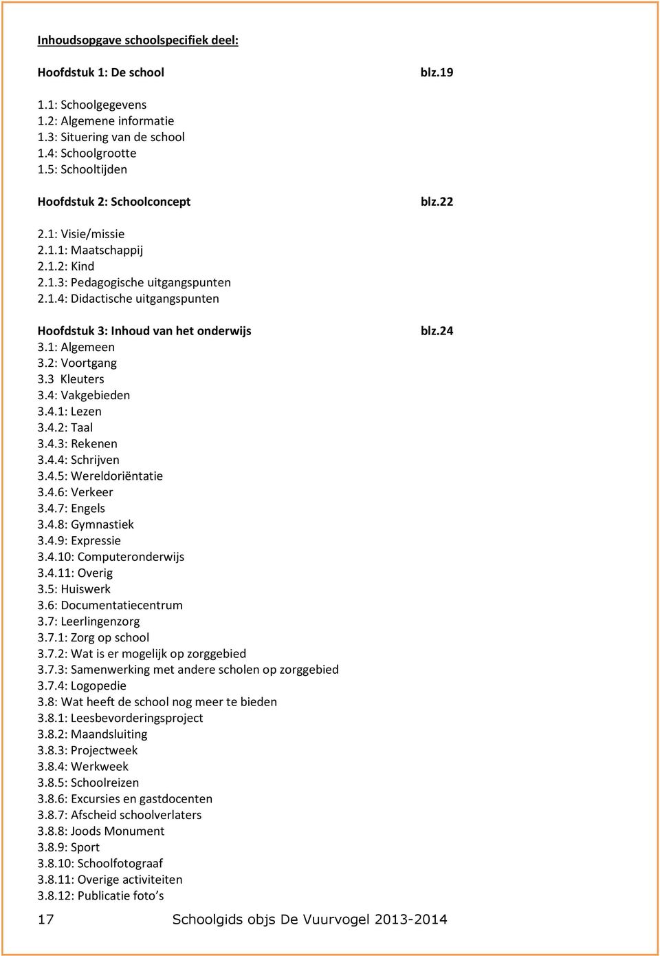 1: Algemeen 3.2: Voortgang 3.3 Kleuters 3.4: Vakgebieden 3.4.1: Lezen 3.4.2: Taal 3.4.3: Rekenen 3.4.4: Schrijven 3.4.5: Wereldoriëntatie 3.4.6: Verkeer 3.4.7: Engels 3.4.8: Gymnastiek 3.4.9: Expressie 3.