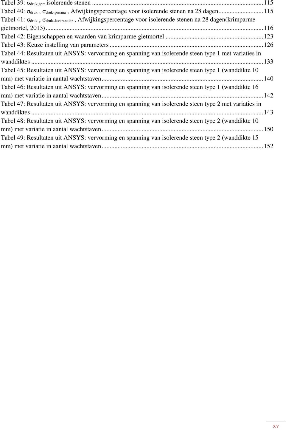 .. 123 Tabel 43: Keuze instelling van parameters... 126 Tabel 44: Resultaten uit ANSYS: vervorming en spanning van isolerende steen type 1 met variaties in wanddiktes.