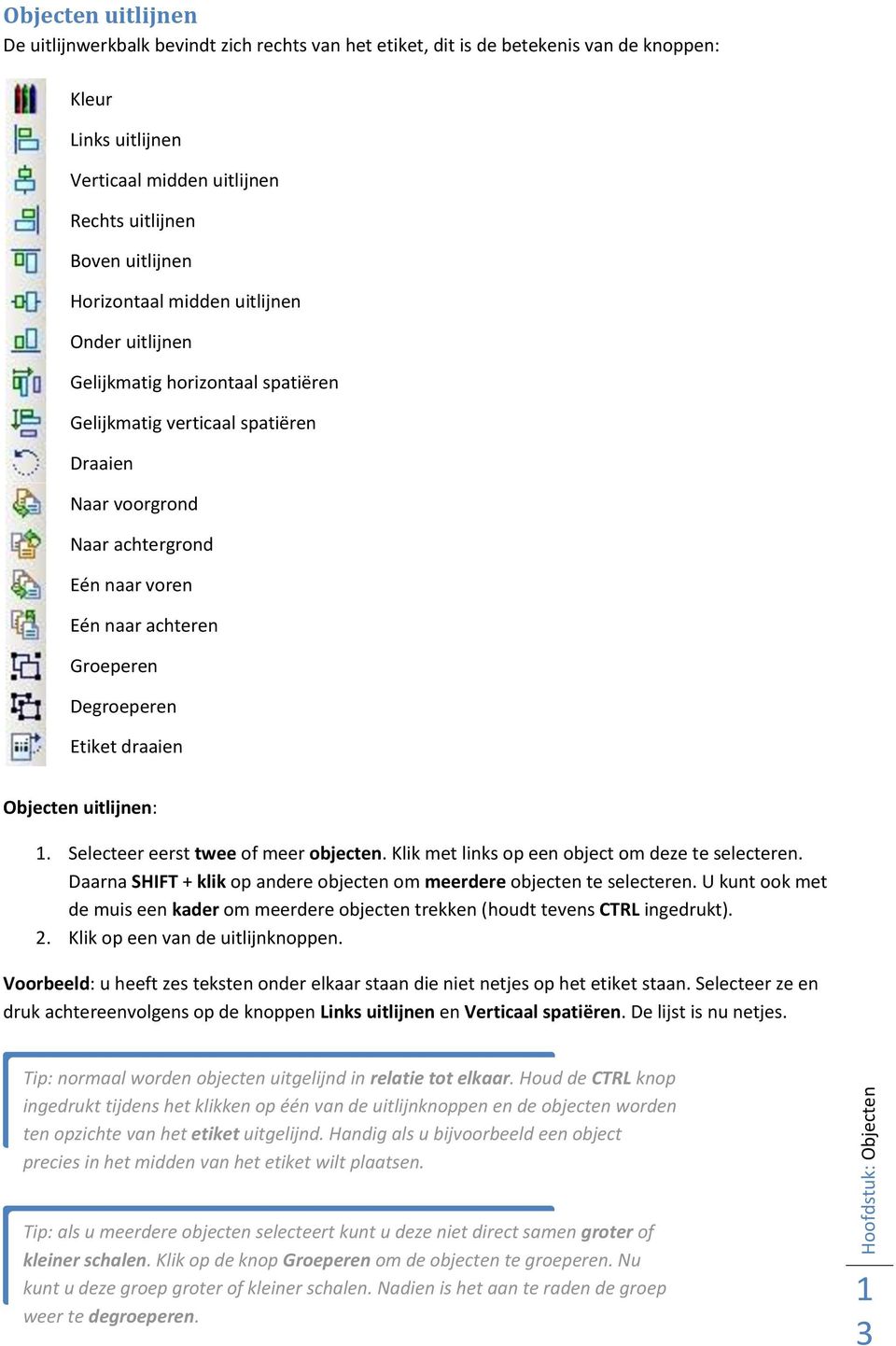 Degroeperen Etiket draaien Objecten uitlijnen:. Selecteer eerst twee of meer objecten. Klik met links op een object om deze te selecteren.