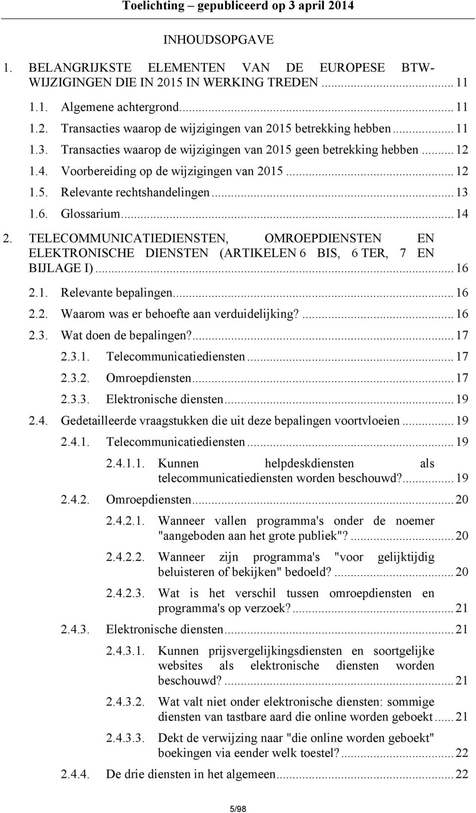 TELECOMMUNICATIEDIENSTEN, OMROEPDIENSTEN EN ELEKTRONISCHE DIENSTEN (ARTIKELEN 6 BIS, 6 TER, 7 EN BIJLAGE I)...16 2.1. Relevante bepalingen...16 2.2. Waarom was er behoefte aan verduidelijking?...16 2.3.