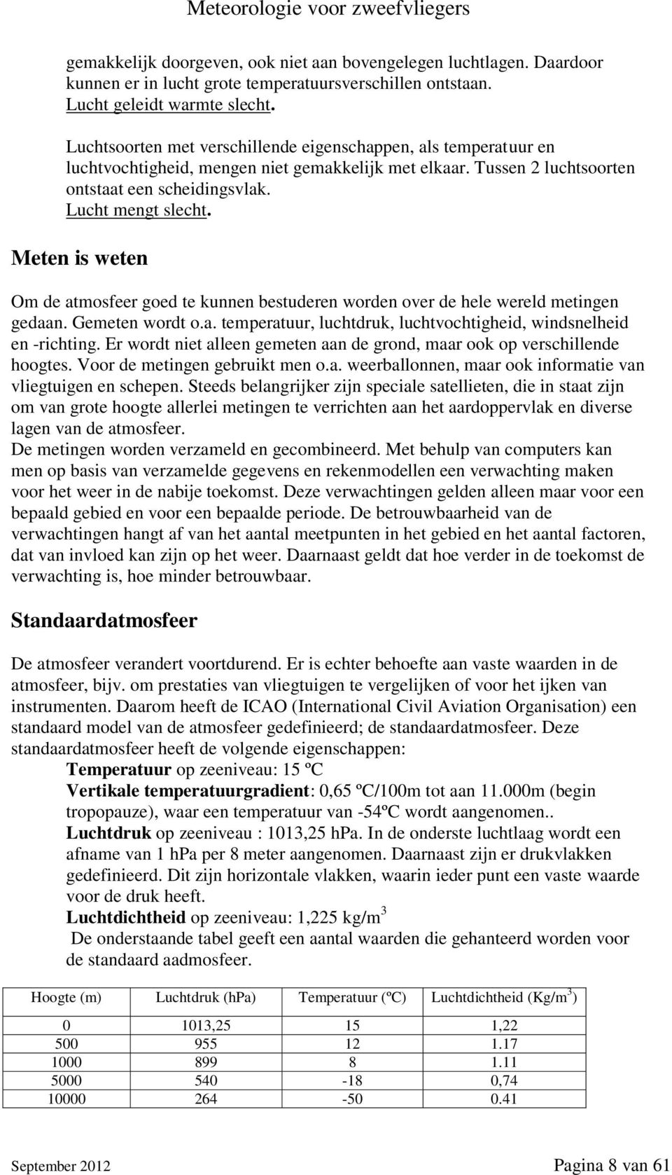 Meten is weten Om de atmosfeer goed te kunnen bestuderen worden over de hele wereld metingen gedaan. Gemeten wordt o.a. temperatuur, luchtdruk, luchtvochtigheid, windsnelheid en -richting.