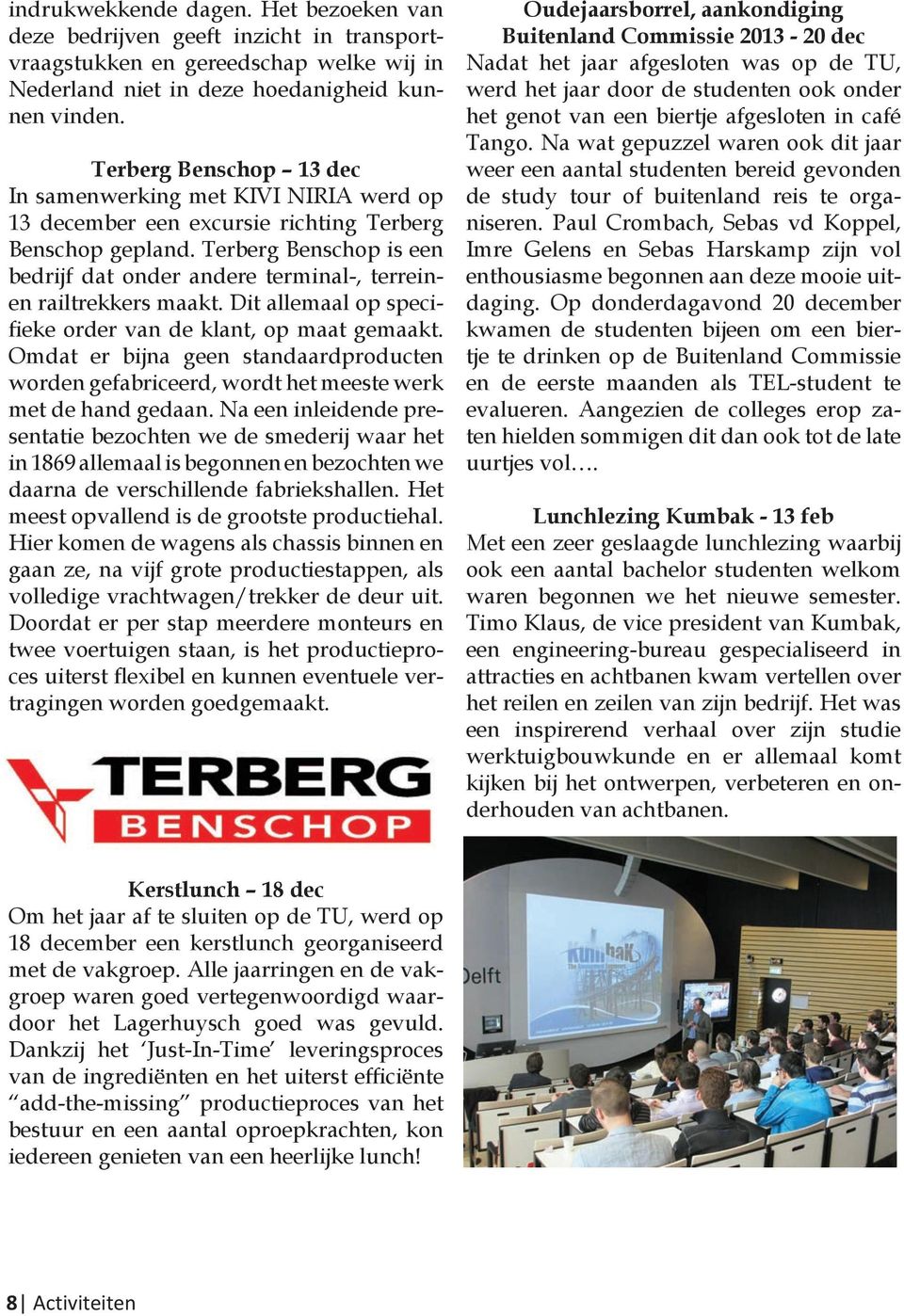 Terberg Benschop is een bedrijf dat onder andere terminal-, terreinen railtrekkers maakt. Dit allemaal op specifieke order van de klant, op maat gemaakt.