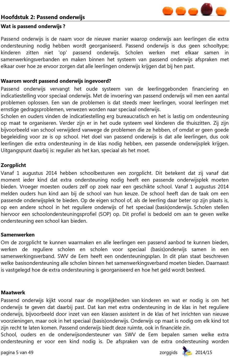 Scholen werken met elkaar samen in samenwerkingsverbanden en maken binnen het systeem van passend onderwijs afspraken met elkaar over hoe ze ervoor zorgen dat alle leerlingen onderwijs krijgen dat