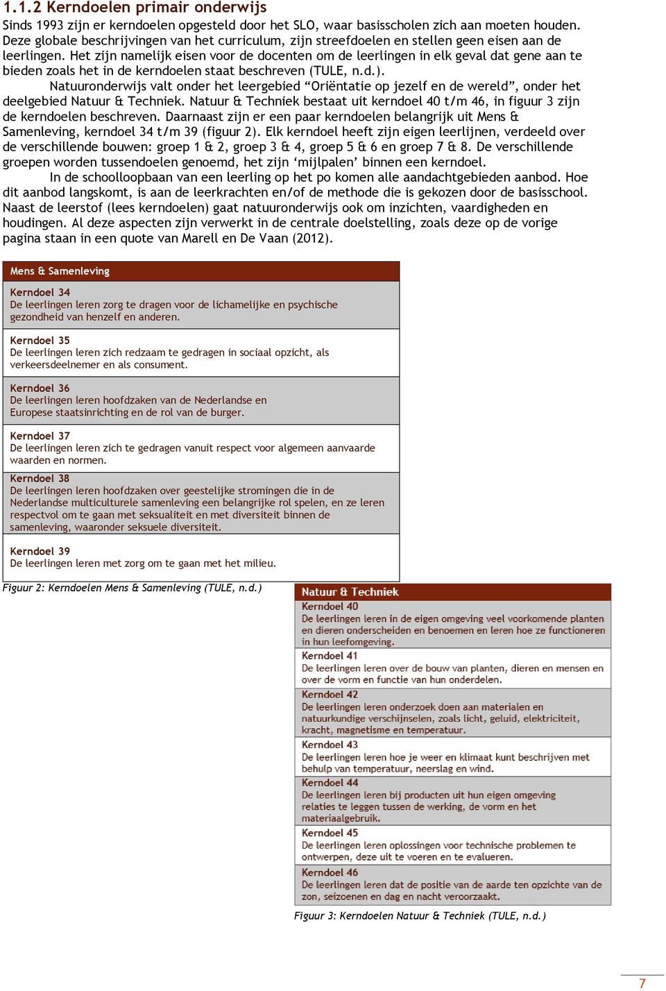 Het zijn namelijk eisen voor de docenten om de leerlingen in elk geval dat gene aan te bieden zoals het in de kerndoelen staat beschreven (TULE, n.d.).