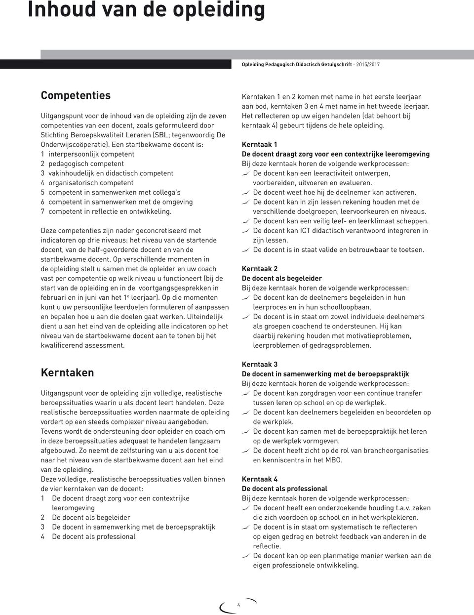 Een startbekwame docent is: 1 interpersoonlijk competent 2 pedagogisch competent 3 vakinhoudelijk en didactisch competent 4 organisatorisch competent 5 competent in samenwerken met collega s 6