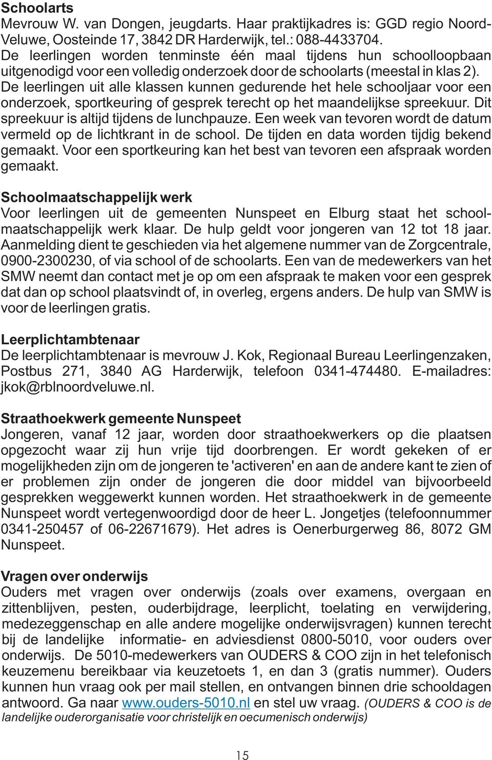 De leerlingen uit alle klassen kunnen gedurende het hele schooljaar voor een onderzoek, sportkeuring of gesprek terecht op het maandelijkse spreekuur. Dit spreekuur is altijd tijdens de lunchpauze.