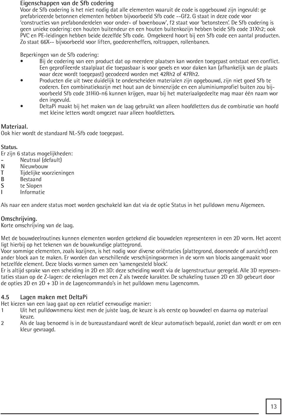 De Sfb codering is geen unieke codering: een houten buitendeur en een houten buitenkozijn hebben beide Sfb code 31Xh2; ook PVC en PE-leidingen hebben beide dezelfde Sfb code.