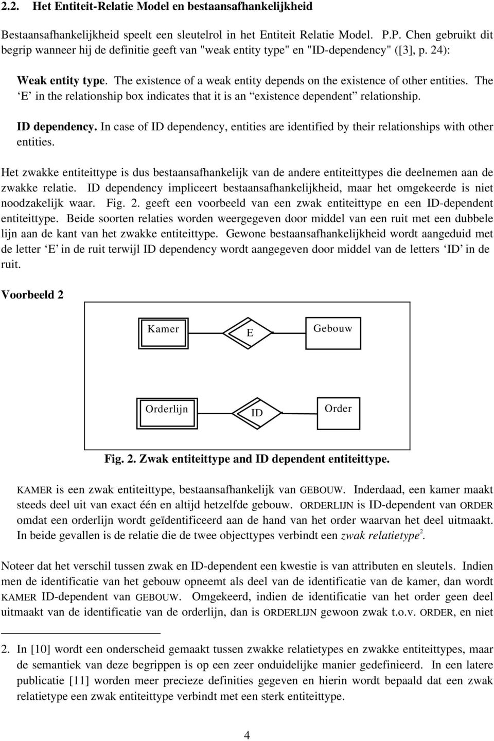 The existence of a weak entity depends on the existence of other entities. The E in the relationship box indicates that it is an existence dependent relationship. ID dependency.