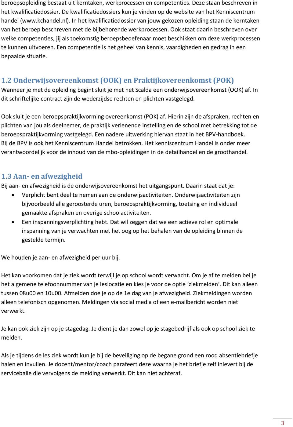 In het kwalificatiedossier van jouw gekozen opleiding staan de kerntaken van het beroep beschreven met de bijbehorende werkprocessen.