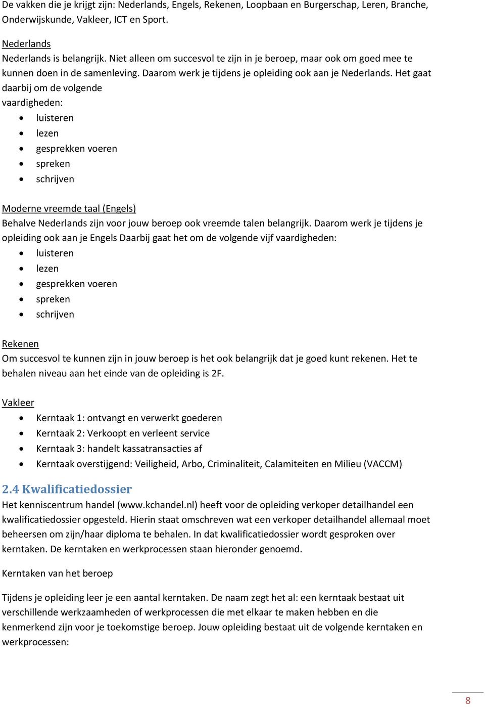 Het gaat daarbij om de volgende vaardigheden: luisteren lezen gesprekken voeren spreken schrijven Moderne vreemde taal (Engels) Behalve Nederlands zijn voor jouw beroep ook vreemde talen belangrijk.