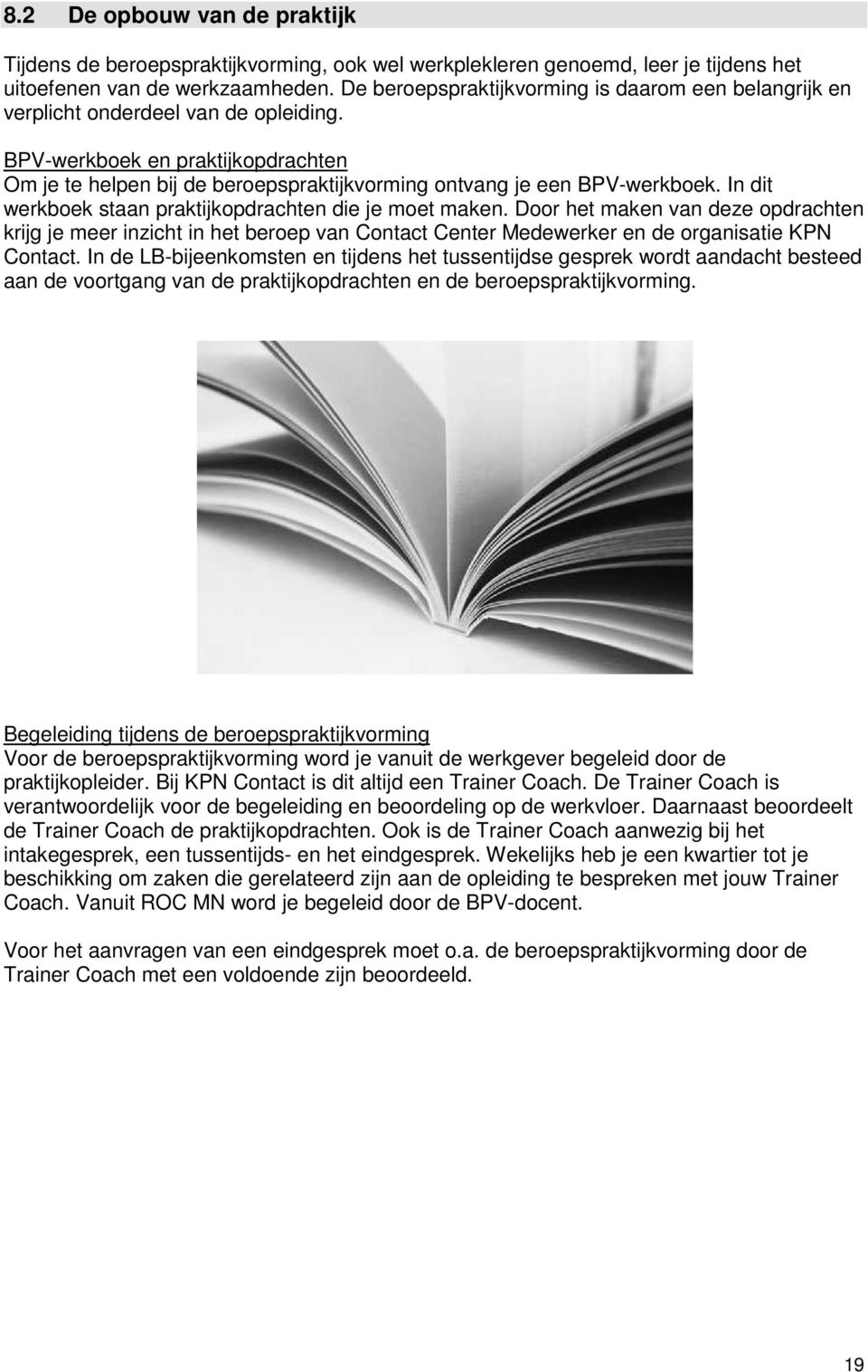 BPV-werkboek en praktijkopdrachten Om je te helpen bij de beroepspraktijkvorming ontvang je een BPV-werkboek. In dit werkboek staan praktijkopdrachten die je moet maken.