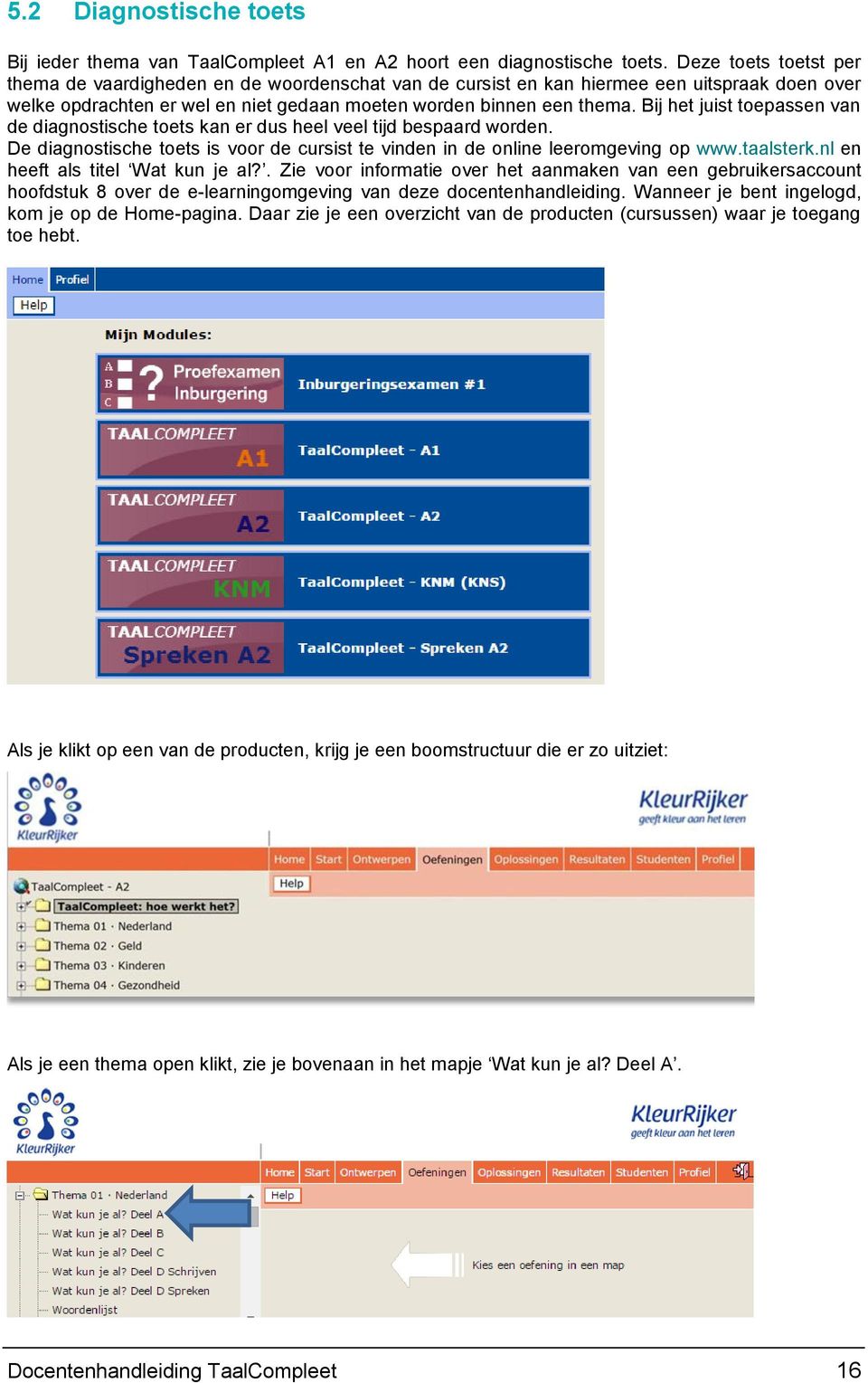 Bij het juist toepassen van de diagnostische toets kan er dus heel veel tijd bespaard worden. De diagnostische toets is voor de cursist te vinden in de online leeromgeving op www.taalsterk.