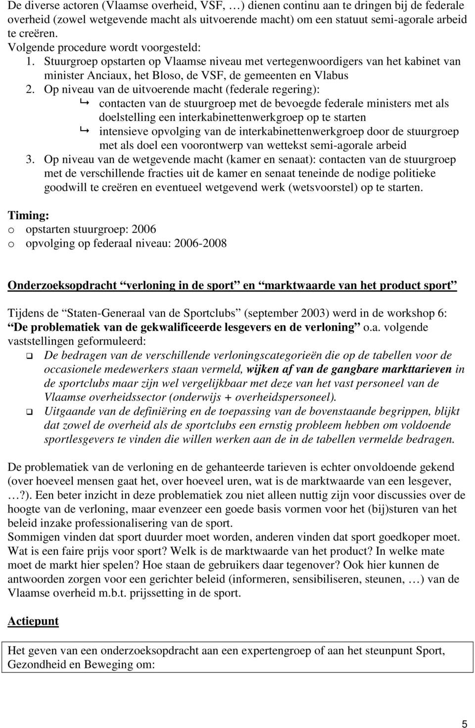 Op niveau van de uitverende macht (federale regering): cntacten van de stuurgrep met de bevegde federale ministers met als delstelling een interkabinettenwerkgrep p te starten intensieve pvlging van