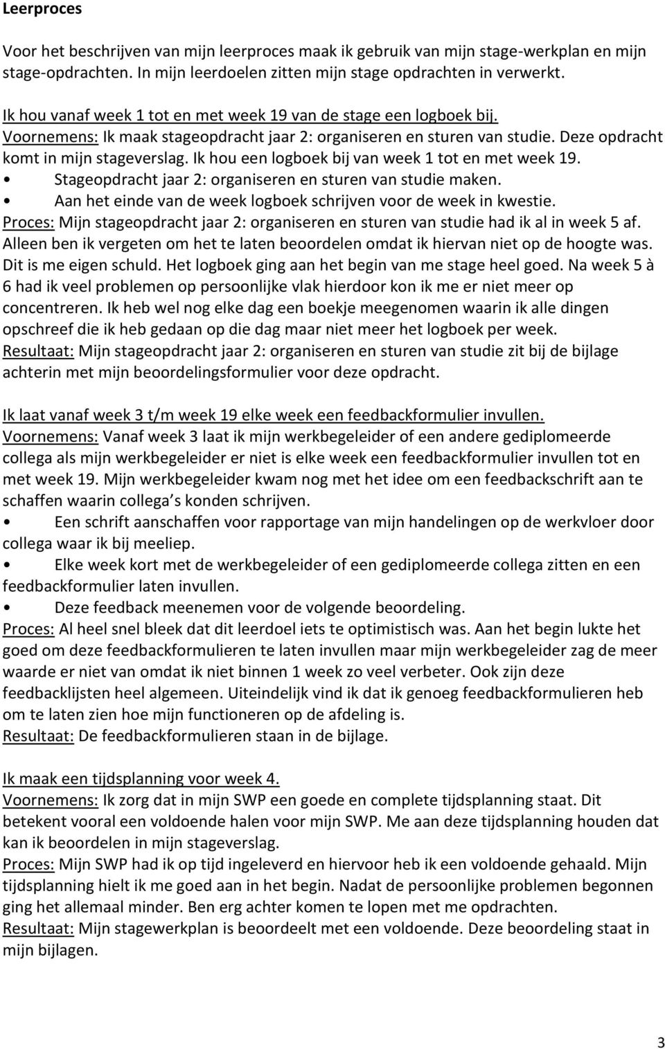 Ik hou een logboek bij van week 1 tot en met week 19. Stageopdracht jaar 2: organiseren en sturen van studie maken. Aan het einde van de week logboek schrijven voor de week in kwestie.