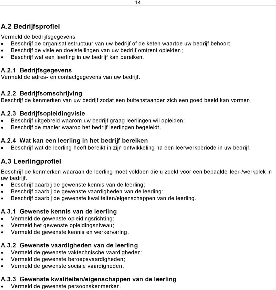 A.2.3 Bedrijfsopleidingvisie Beschrijf uitgebreid waarom uw bedrijf graag leerlingen wil opleiden; Beschrijf de manier waarop het bedrijf leerlingen begeleidt. A.2.4 Wat kan een leerling in het bedrijf bereiken Beschrijf wat de leerling heeft bereikt in zijn ontwikkeling na een leerwerkperiode in uw bedrijf.