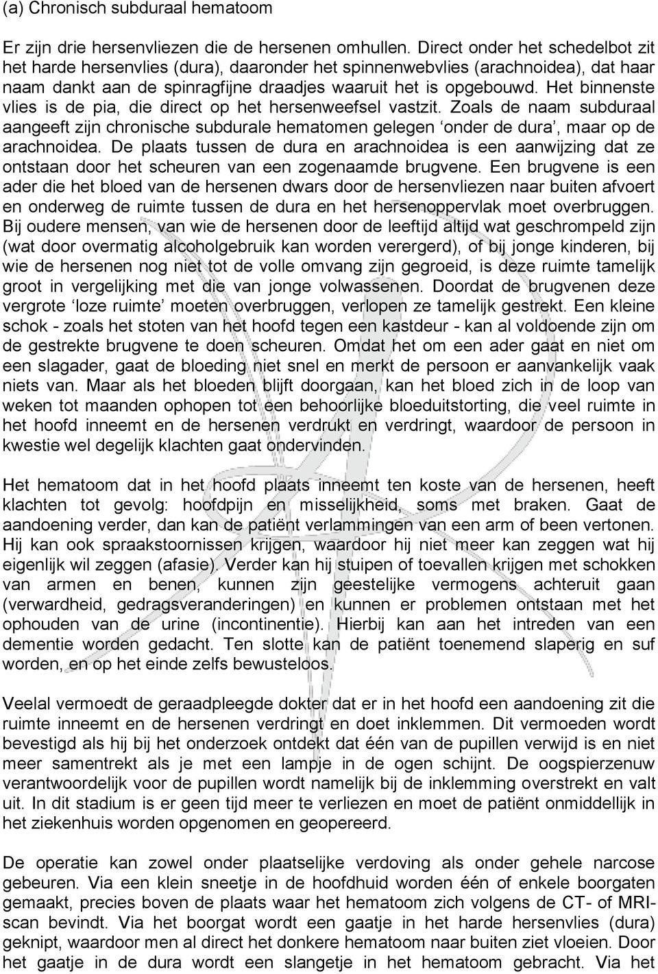 Het binnenste vlies is de pia, die direct op het hersenweefsel vastzit. Zoals de naam subduraal aangeeft zijn chronische subdurale hematomen gelegen onder de dura, maar op de arachnoidea.