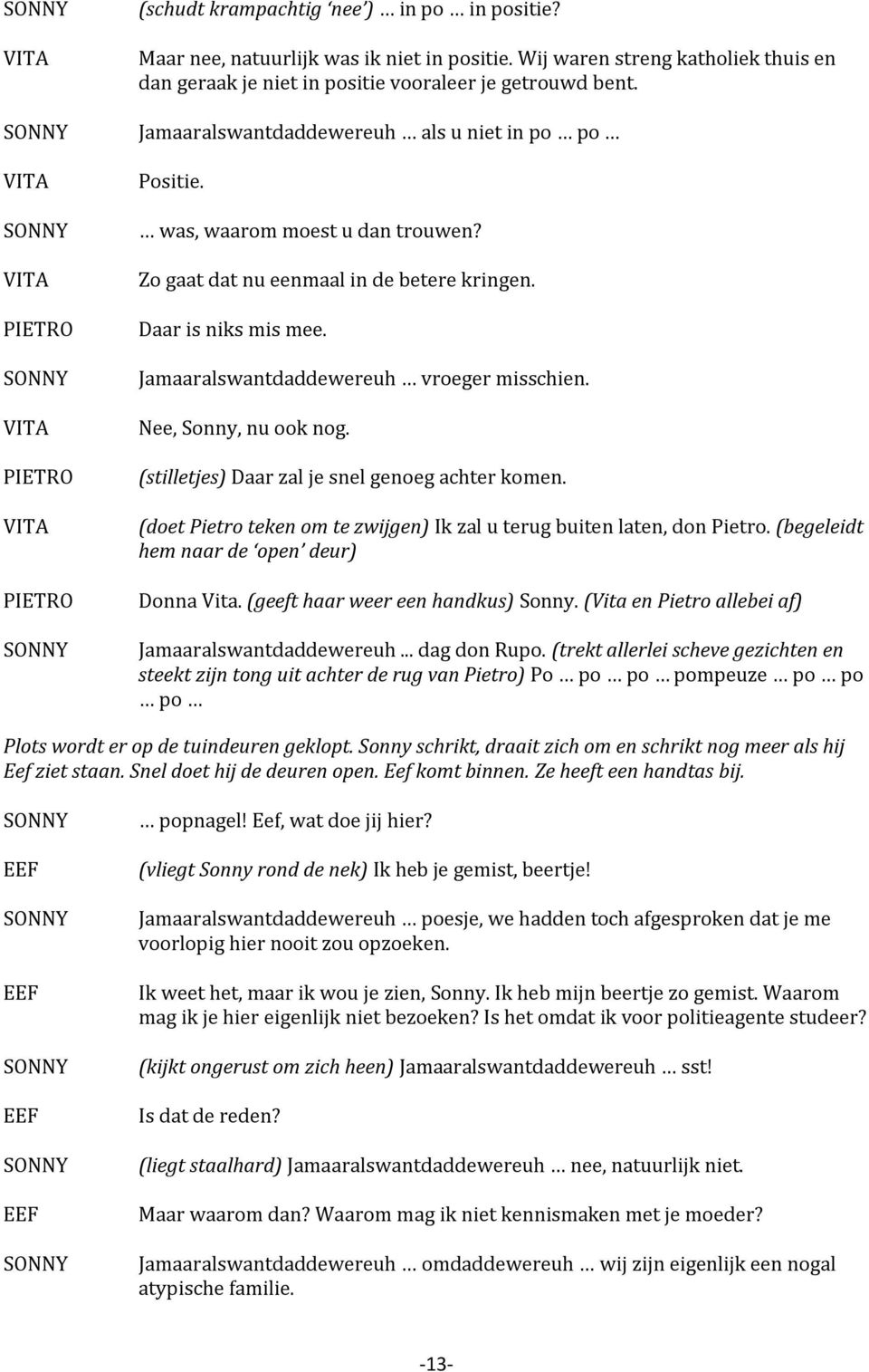 Nee, Sonny, nu ook nog. (stilletjes) Daar zal je snel genoeg achter komen. (doet Pietro teken om te zwijgen) Ik zal u terug buiten laten, don Pietro. (begeleidt hem naar de open deur) Donna Vita.